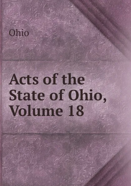 Обложка книги Acts of the State of Ohio, Volume 18, Ohio