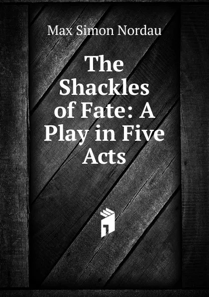 Обложка книги The Shackles of Fate: A Play in Five Acts, Nordau Max Simon