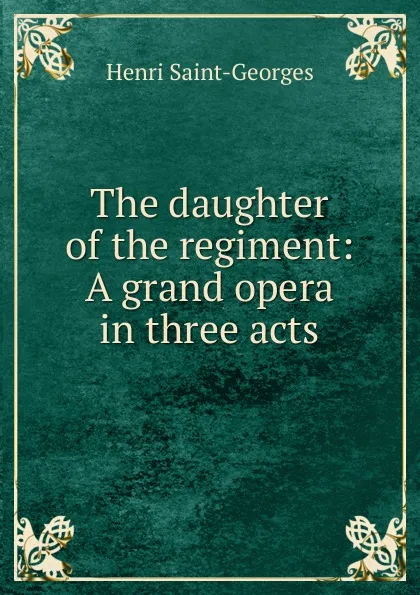 Обложка книги The daughter of the regiment: A grand opera in three acts, Henri Saint-Georges