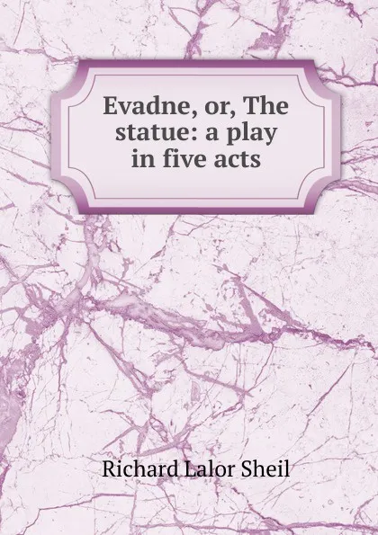 Обложка книги Evadne, or, The statue: a play in five acts, Richard Lalor Sheil