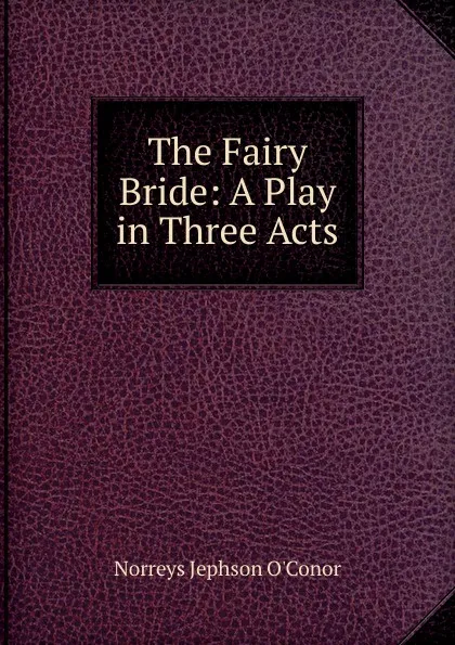 Обложка книги The Fairy Bride: A Play in Three Acts, Norreys Jephson O'Conor