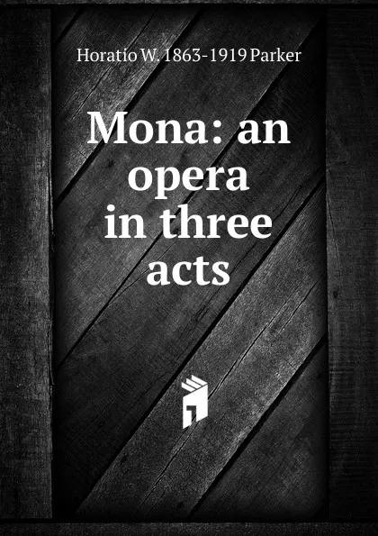 Обложка книги Mona: an opera in three acts, Horatio W. 1863-1919 Parker