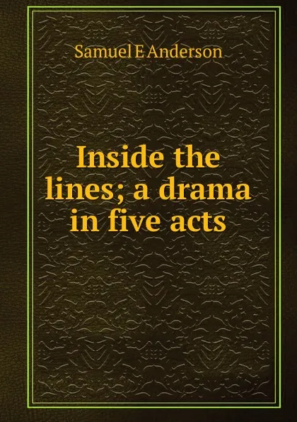 Обложка книги Inside the lines; a drama in five acts, Samuel E Anderson