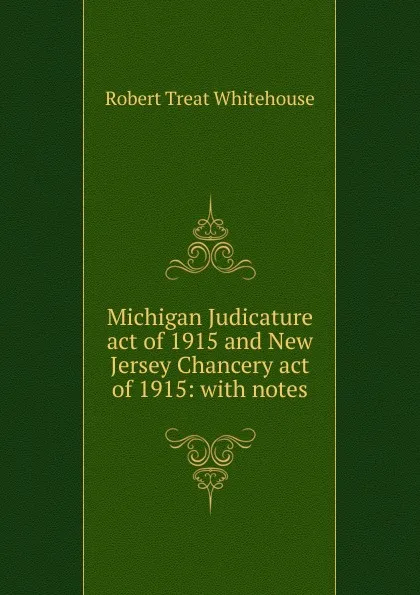 Обложка книги Michigan Judicature act of 1915 and New Jersey Chancery act of 1915: with notes, Robert Treat Whitehouse