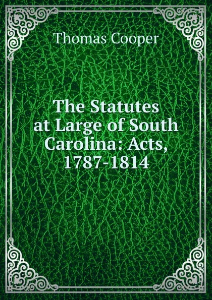 Обложка книги The Statutes at Large of South Carolina: Acts, 1787-1814, David James McCord