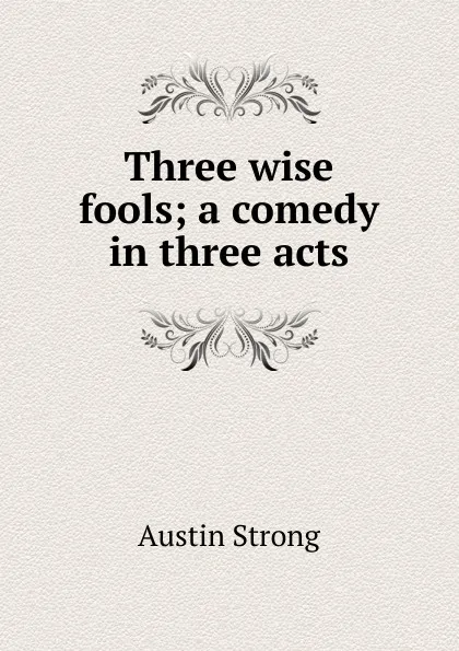 Обложка книги Three wise fools; a comedy in three acts, Austin Strong