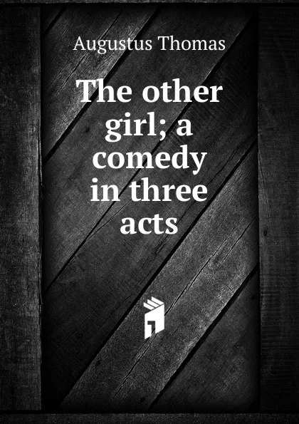 Обложка книги The other girl; a comedy in three acts, Augustus Thomas