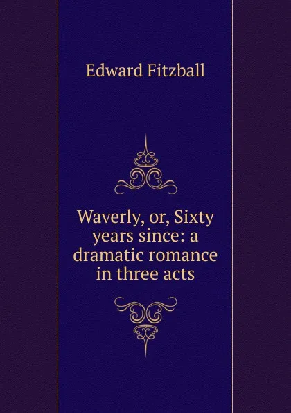 Обложка книги Waverly, or, Sixty years since: a dramatic romance in three acts, Edward Fitzball