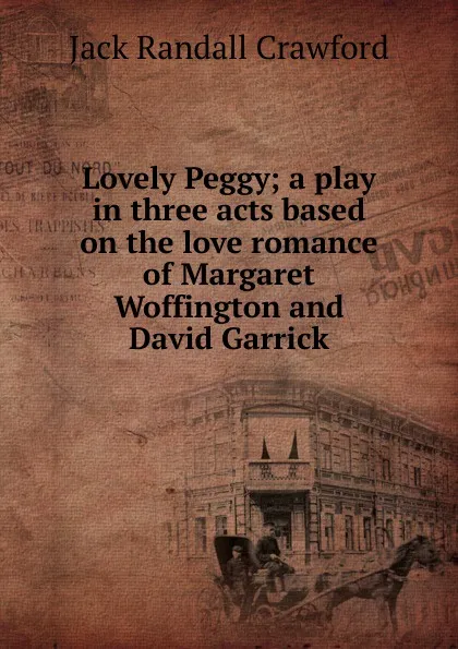 Обложка книги Lovely Peggy; a play in three acts based on the love romance of Margaret Woffington and David Garrick, Jack Randall Crawford