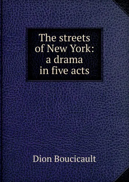 Обложка книги The streets of New York: a drama in five acts, Dion Boucicault