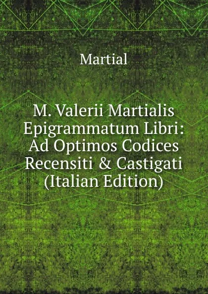 Обложка книги M. Valerii Martialis Epigrammatum Libri: Ad Optimos Codices Recensiti . Castigati (Italian Edition), Martial