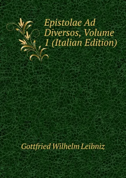 Обложка книги Epistolae Ad Diversos, Volume 1 (Italian Edition), Готфрид Вильгельм Лейбниц