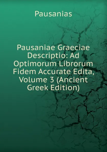 Обложка книги Pausaniae Graeciae Descriptio: Ad Optimorum Librorum Fidem Accurate Edita, Volume 3 (Ancient Greek Edition), Pausanias