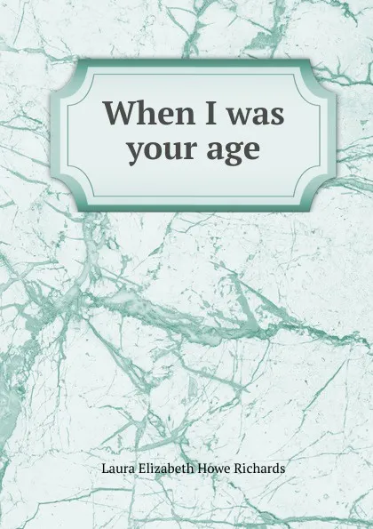 Обложка книги When I was your age, Laura Elizabeth Howe Richards