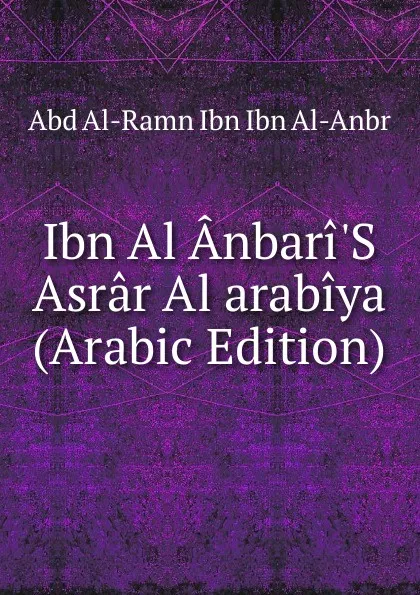 Обложка книги Ibn Al Anbari.S Asrar Al arabiya (Arabic Edition), Abd Al-Ramn Ibn Ibn Al-Anbr