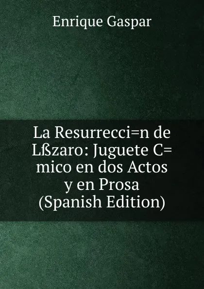 Обложка книги La Resurrecci.n de Lsszaro: Juguete C.mico en dos Actos y en Prosa (Spanish Edition), Enrique Gaspar