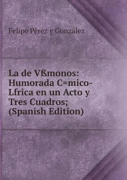 Обложка книги La de Vssmonos: Humorada C.mico-Lfrica en un Acto y Tres Cuadros; (Spanish Edition), Felipe Pérez y González