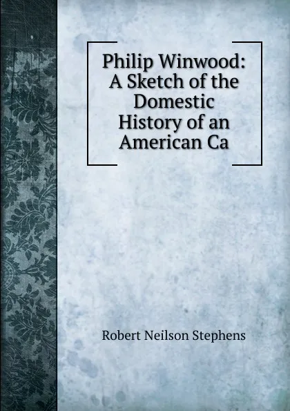 Обложка книги Philip Winwood: A Sketch of the Domestic History of an American Ca, Robert Neilson Stephens