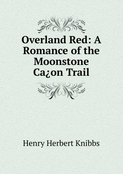 Обложка книги Overland Red: A Romance of the Moonstone Ca.on Trail, Henry Herbert Knibbs