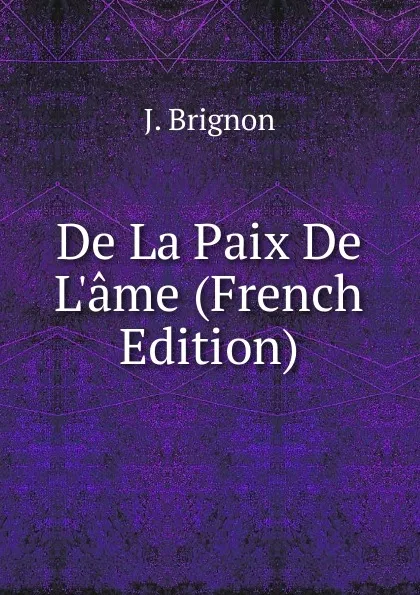 Обложка книги De La Paix De L.ame (French Edition), J. Brignon