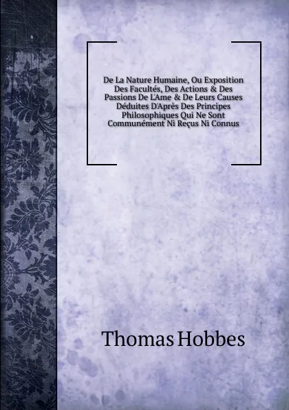 Обложка книги De La Nature Humaine, Ou Exposition Des Facultes, Des Actions . Des Passions De L.Ame . De Leurs Causes Deduites D.Apres Des Principes Philosophiques Qui Ne Sont Communement Ni Recus Ni Connus, Hobbes Thomas