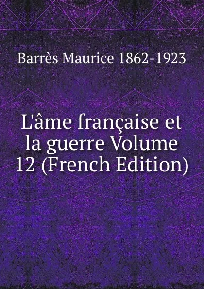 Обложка книги L.ame francaise et la guerre Volume 12 (French Edition), Barrès Maurice 1862-1923