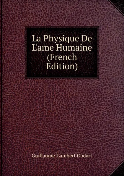 Обложка книги La Physique De L.ame Humaine (French Edition), Guillaume-Lambert Godart