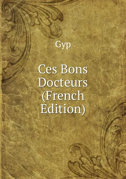 Обложка книги Ces Bons Docteurs (French Edition), Gyp