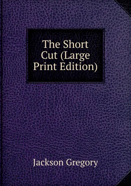 Обложка книги The Short Cut (Large Print Edition), Jackson Gregory