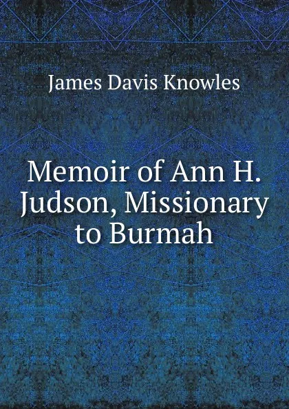 Обложка книги Memoir of Ann H. Judson, Missionary to Burmah, James Davis Knowles