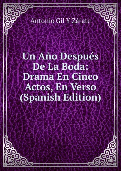 Обложка книги Un Ano Despues De La Boda: Drama En Cinco Actos, En Verso (Spanish Edition), Antonio Gil y Zárate