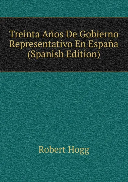 Обложка книги Treinta Anos De Gobierno Representativo En Espana (Spanish Edition), Robert Hogg