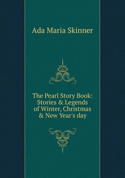 Обложка книги The Pearl Story Book: Stories . Legends of Winter, Christmas . New Year.s day, Ada Maria Skinner