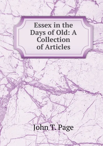 Обложка книги Essex in the Days of Old: A Collection of Articles, John T. Page