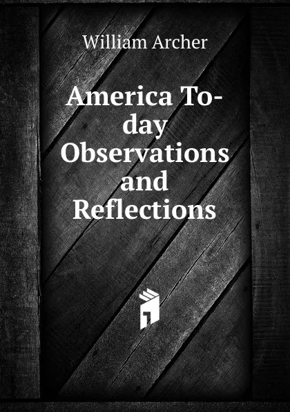 Обложка книги America To-day  Observations and Reflections, William Archer