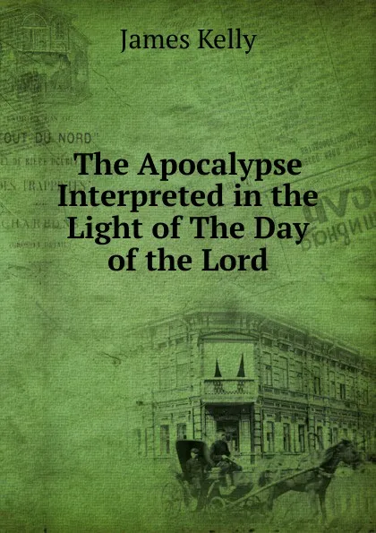 Обложка книги The Apocalypse Interpreted in the Light of The Day of the Lord, James Kelly