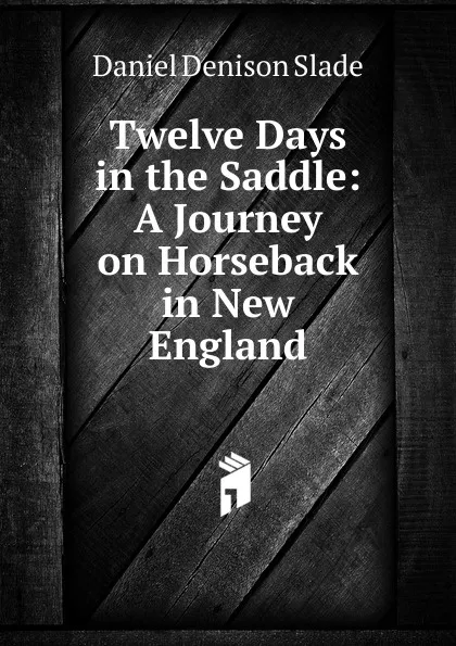 Обложка книги Twelve Days in the Saddle: A Journey on Horseback in New England, Daniel Denison Slade