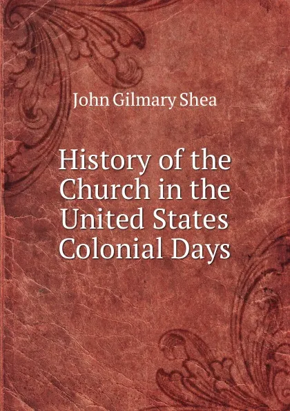 Обложка книги History of the Church in the United States Colonial Days, John Gilmary Shea