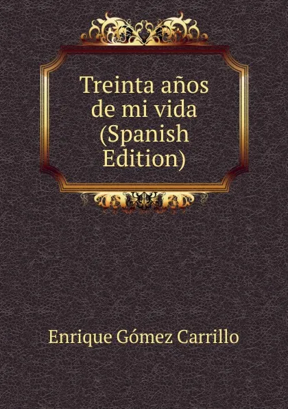 Обложка книги Treinta anos de mi vida (Spanish Edition), Enrique Gómez Carrillo