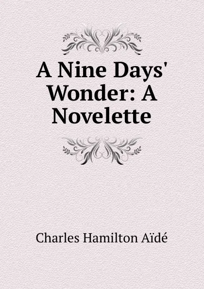 Обложка книги A Nine Days. Wonder: A Novelette, Charles Hamilton Aïdé