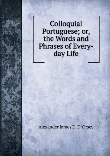 Обложка книги Colloquial Portuguese; or, the Words and Phrases of Every-day Life, Alexander James D. D 'Orsey