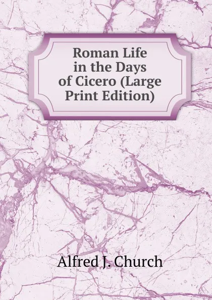 Обложка книги Roman Life in the Days of Cicero (Large Print Edition), Alfred J. Church