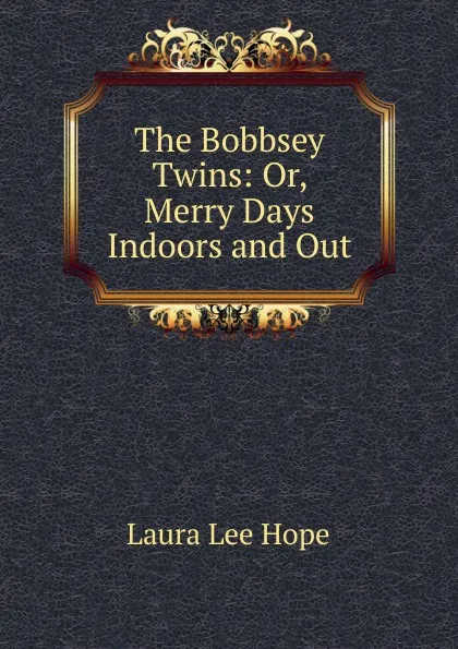 Обложка книги The Bobbsey Twins: Or, Merry Days Indoors and Out, Hope Laura Lee