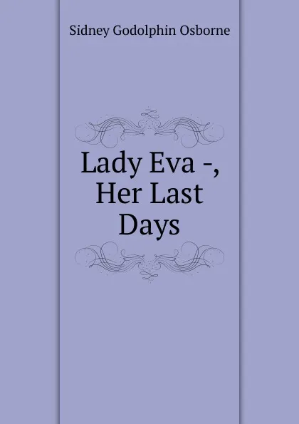 Обложка книги Lady Eva -, Her Last Days, Sidney Godolphin Osborne