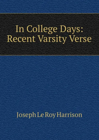 Обложка книги In College Days: Recent Varsity Verse, Joseph Le Roy Harrison