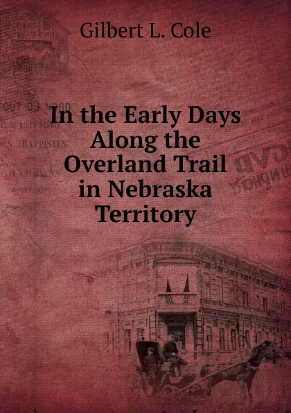 Обложка книги In the Early Days Along the Overland Trail in Nebraska Territory, Gilbert L. Cole