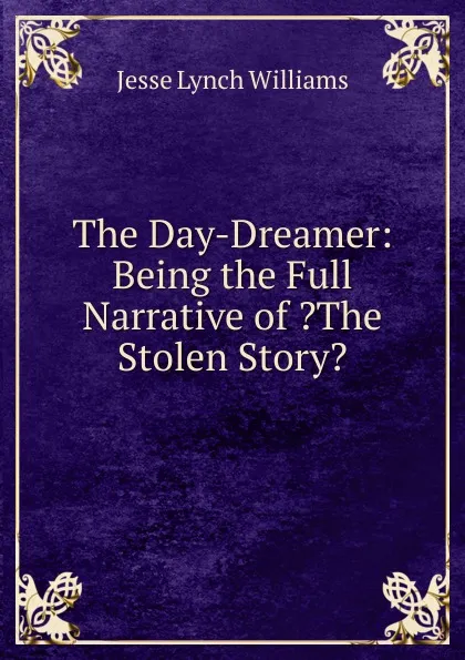 Обложка книги The Day-Dreamer: Being the Full Narrative of .The Stolen Story., Jesse Lynch Williams