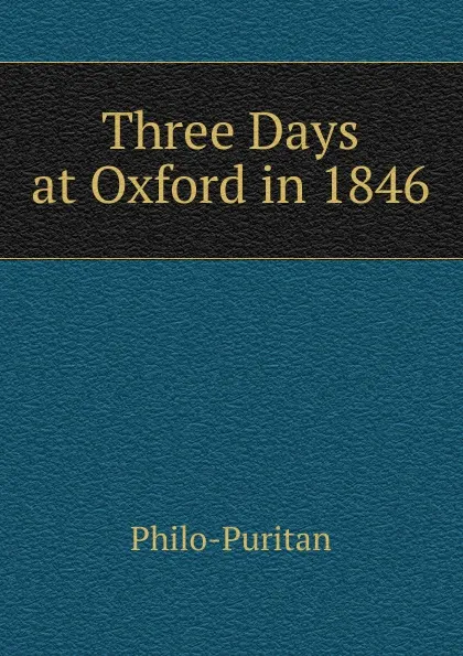 Обложка книги Three Days at Oxford in 1846, Philo-Puritan