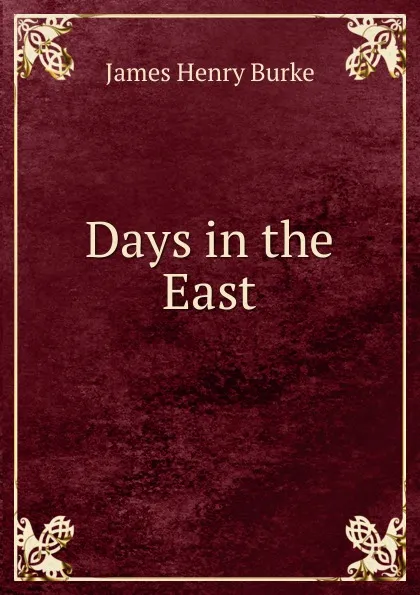 Обложка книги Days in the East, James Henry Burke