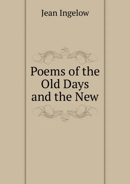 Обложка книги Poems of the Old Days and the New, Ingelow Jean